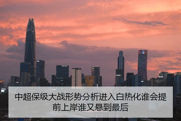 中超保级大战形势分析进入白热化谁会提前上岸谁又悬到最后